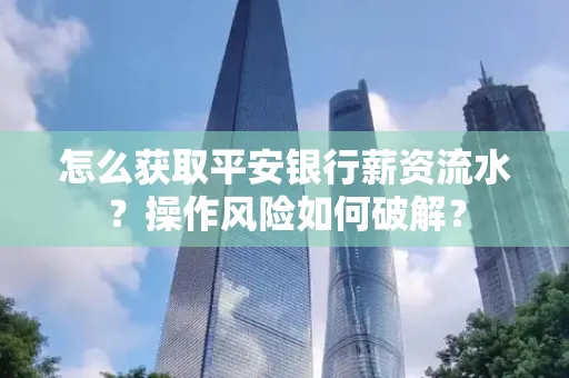怎么获取平安银行薪资流水？操作风险如何破解？