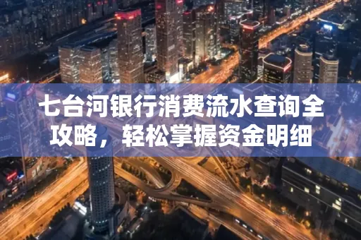 七台河银行消费流水查询全攻略，轻松掌握资金明细