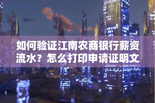 如何验证江南农商银行薪资流水？怎么打印申请证明文件？
