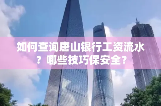 如何查询唐山银行工资流水？哪些技巧保安全？