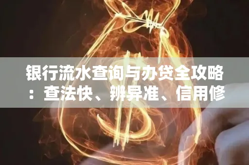 银行流水查询与办贷全攻略：查法快、辨异准、信用修复诀窍