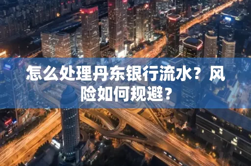怎么处理丹东银行流水？风险如何规避？
