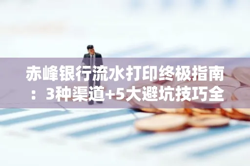 赤峰银行流水打印终极指南：3种渠道+5大避坑技巧全解析