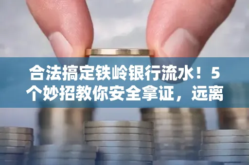 合法搞定铁岭银行流水！5个妙招教你安全拿证，远离雷区不踩坑