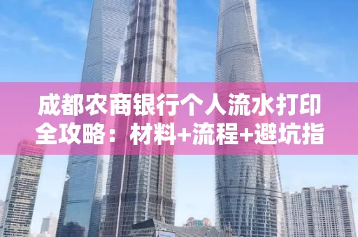 成都农商银行个人流水打印全攻略：材料+流程+避坑指南