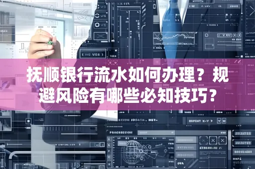 抚顺银行流水如何办理？规避风险有哪些必知技巧？