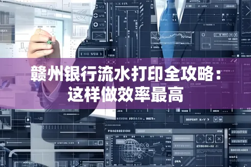 赣州银行流水打印全攻略：这样做效率最高