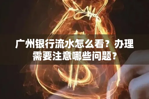 广州银行流水怎么看？办理需要注意哪些问题？