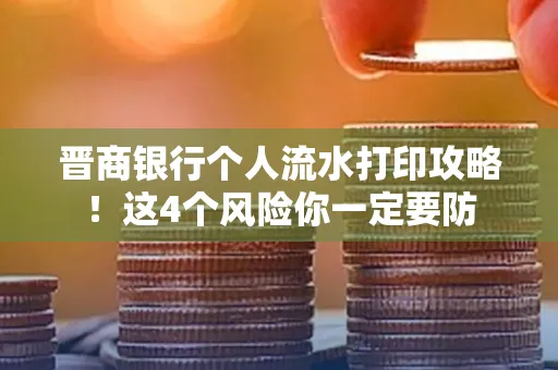 晋商银行个人流水打印攻略！这4个风险你一定要防