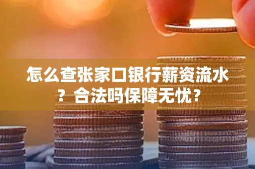 怎么查张家口银行薪资流水？合法吗保障无忧？