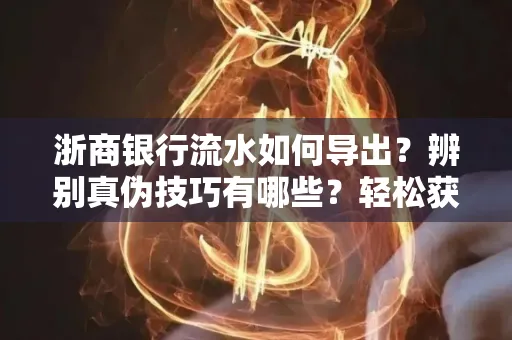 浙商银行流水如何导出？辨别真伪技巧有哪些？轻松获取有效版