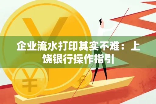 企业流水打印其实不难：上饶银行操作指引