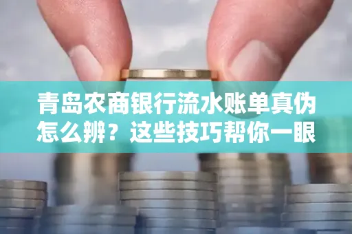 青岛农商银行流水账单真伪怎么辨？这些技巧帮你一眼识破！