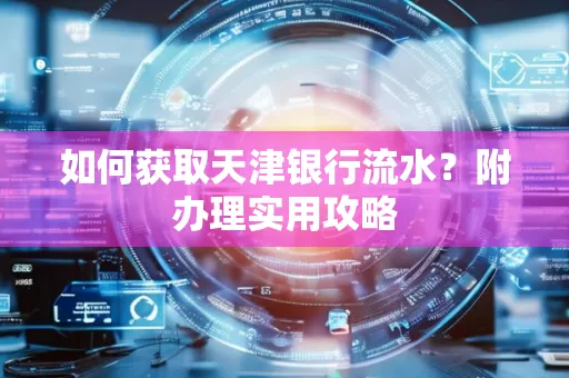 如何获取天津银行流水？附办理实用攻略