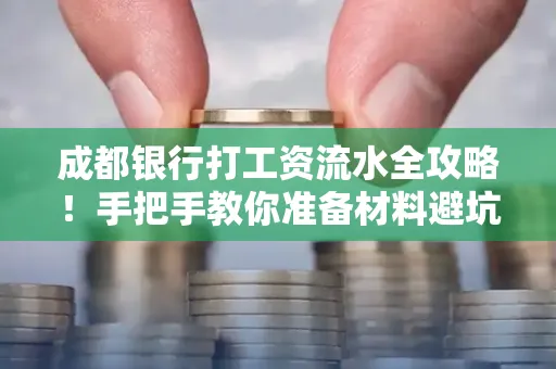 成都银行打工资流水全攻略！手把手教你准备材料避坑