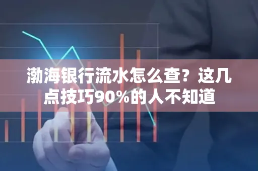 渤海银行流水怎么查？这几点技巧90%的人不知道