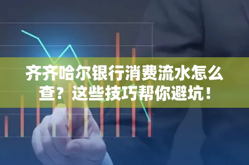 齐齐哈尔银行消费流水怎么查？这些技巧帮你避坑！