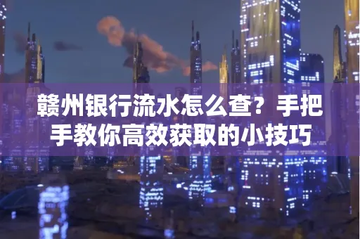 赣州银行流水怎么查？手把手教你高效获取的小技巧