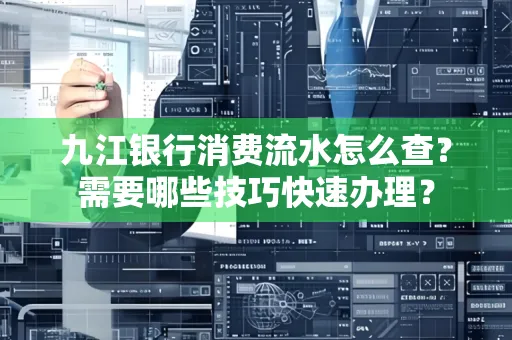 九江银行消费流水怎么查？需要哪些技巧快速办理？