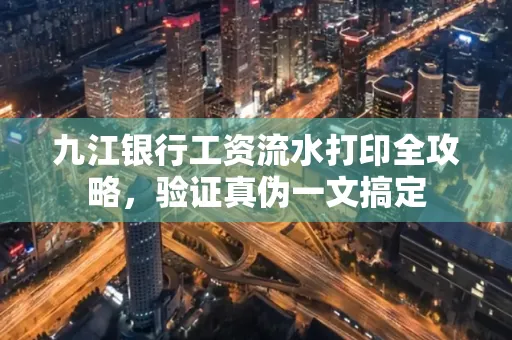 九江银行工资流水打印全攻略，验证真伪一文搞定