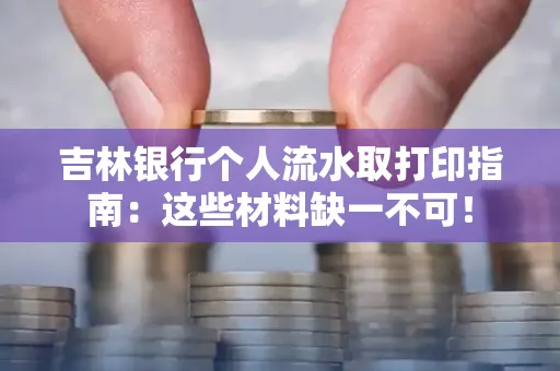 吉林银行个人流水取打印指南：这些材料缺一不可！
