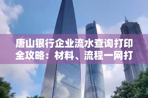 唐山银行企业流水查询打印全攻略：材料、流程一网打尽！