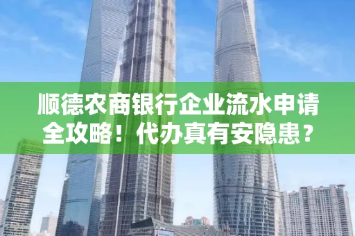 顺德农商银行企业流水申请全攻略！代办真有安隐患？
