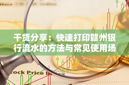 干货分享：快速打印赣州银行流水的方法与常见使用场景