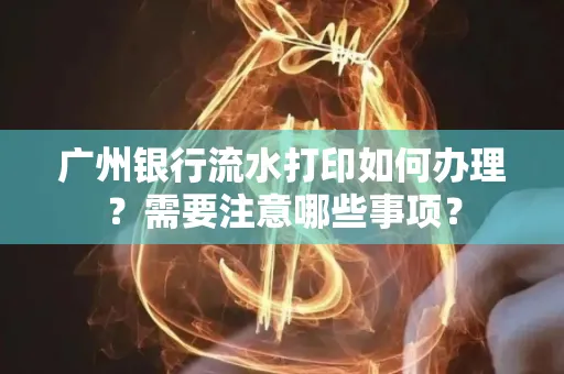 广州银行流水打印如何办理？需要注意哪些事项？
