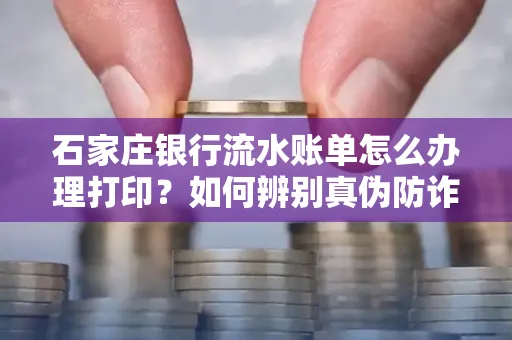 石家庄银行流水账单怎么办理打印？如何辨别真伪防诈骗？