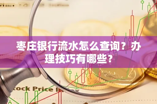 枣庄银行流水怎么查询？办理技巧有哪些？