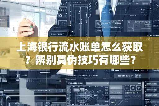 上海银行流水账单怎么获取？辨别真伪技巧有哪些？