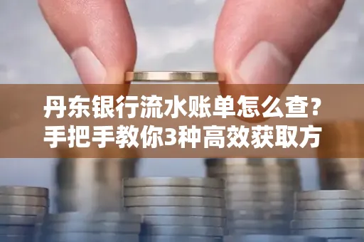 丹东银行流水账单怎么查？手把手教你3种高效获取方法