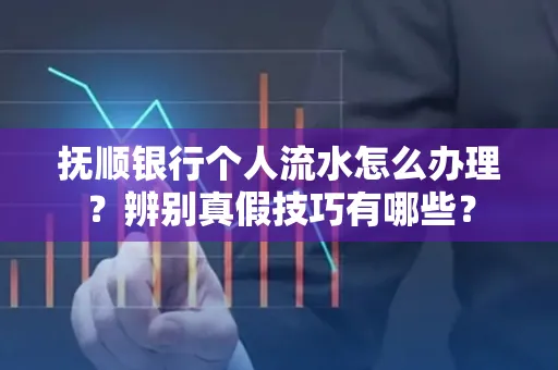 抚顺银行个人流水怎么办理？辨别真假技巧有哪些？