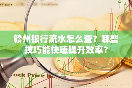赣州银行流水怎么查？哪些技巧能快速提升效率？