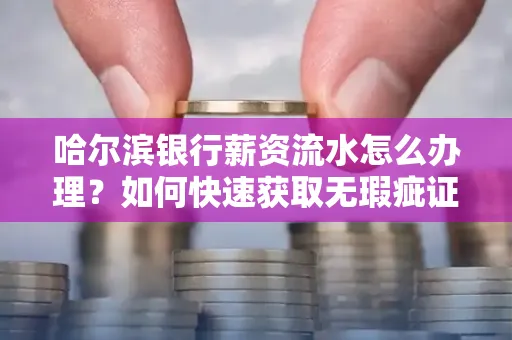 哈尔滨银行薪资流水怎么办理？如何快速获取无瑕疵证明？