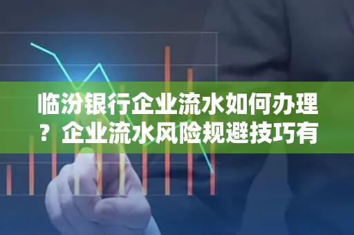 临汾银行企业流水如何办理？企业流水风险规避技巧有哪些？
