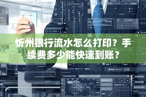 忻州银行流水怎么打印？手续费多少能快速到账？