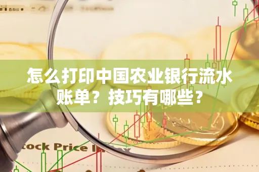 怎么打印中国农业银行流水账单？技巧有哪些？