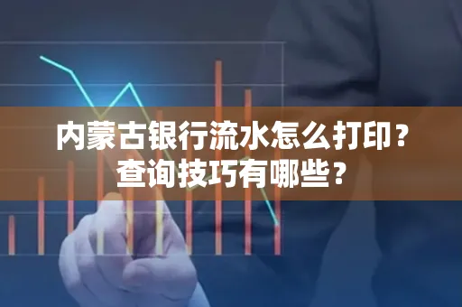 内蒙古银行流水怎么打印？查询技巧有哪些？