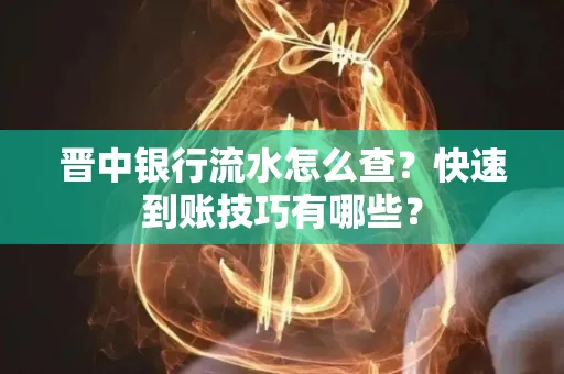 晋中银行流水怎么查？快速到账技巧有哪些？