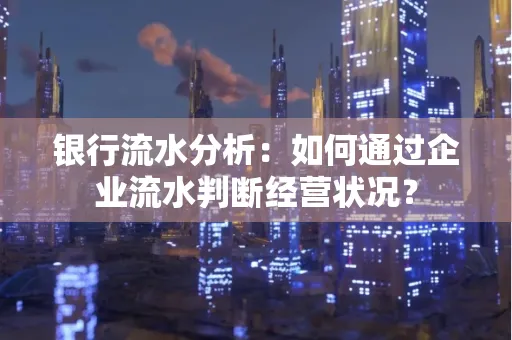 银行流水分析：如何通过企业流水判断经营状况？