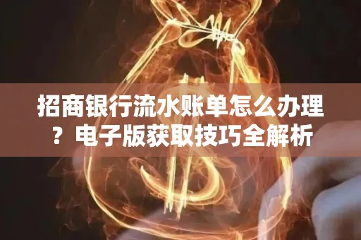 招商银行流水账单怎么办理？电子版获取技巧全解析