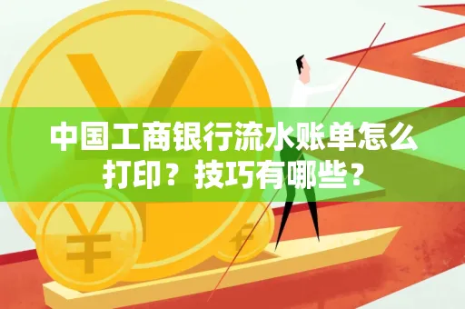 中国工商银行流水账单怎么打印？技巧有哪些？