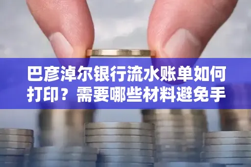 巴彦淖尔银行流水账单如何打印？需要哪些材料避免手续费？