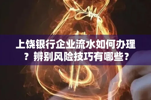 上饶银行企业流水如何办理？辨别风险技巧有哪些？