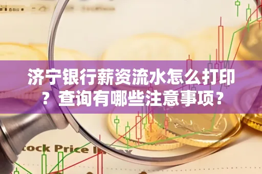 济宁银行薪资流水怎么打印？查询有哪些注意事项？