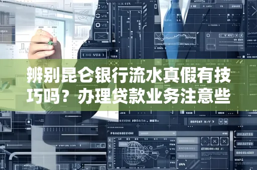 辨别昆仑银行流水真假有技巧吗？办理贷款业务注意些啥！