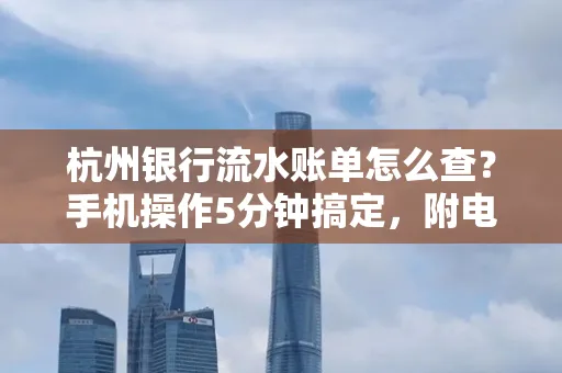 杭州银行流水账单怎么查？手机操作5分钟搞定，附电子版下载全攻略
