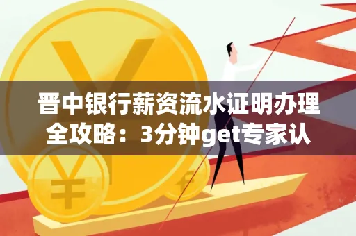 晋中银行薪资流水证明办理全攻略：3分钟get专家认证的实操技巧